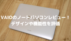 VAIOのノートパソコンレビュー!デザインや機能性を評価